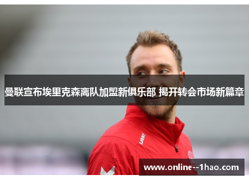 曼联宣布埃里克森离队加盟新俱乐部 揭开转会市场新篇章